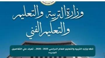 خطة وزارة التربية والتعليم للعام الدراسي 2025 – 2026.. تعرف على التفاصيل الجديدة